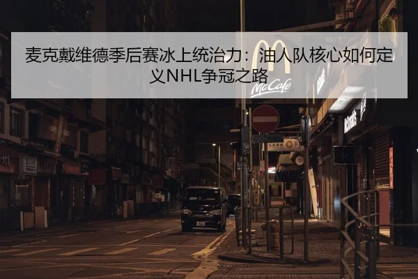 麦克戴维德季后赛冰上统治力：油人队核心如何定义NHL争冠之路
