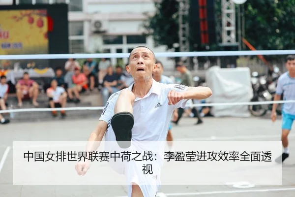 中国女排世界联赛中荷之战：李盈莹进攻效率全面透视