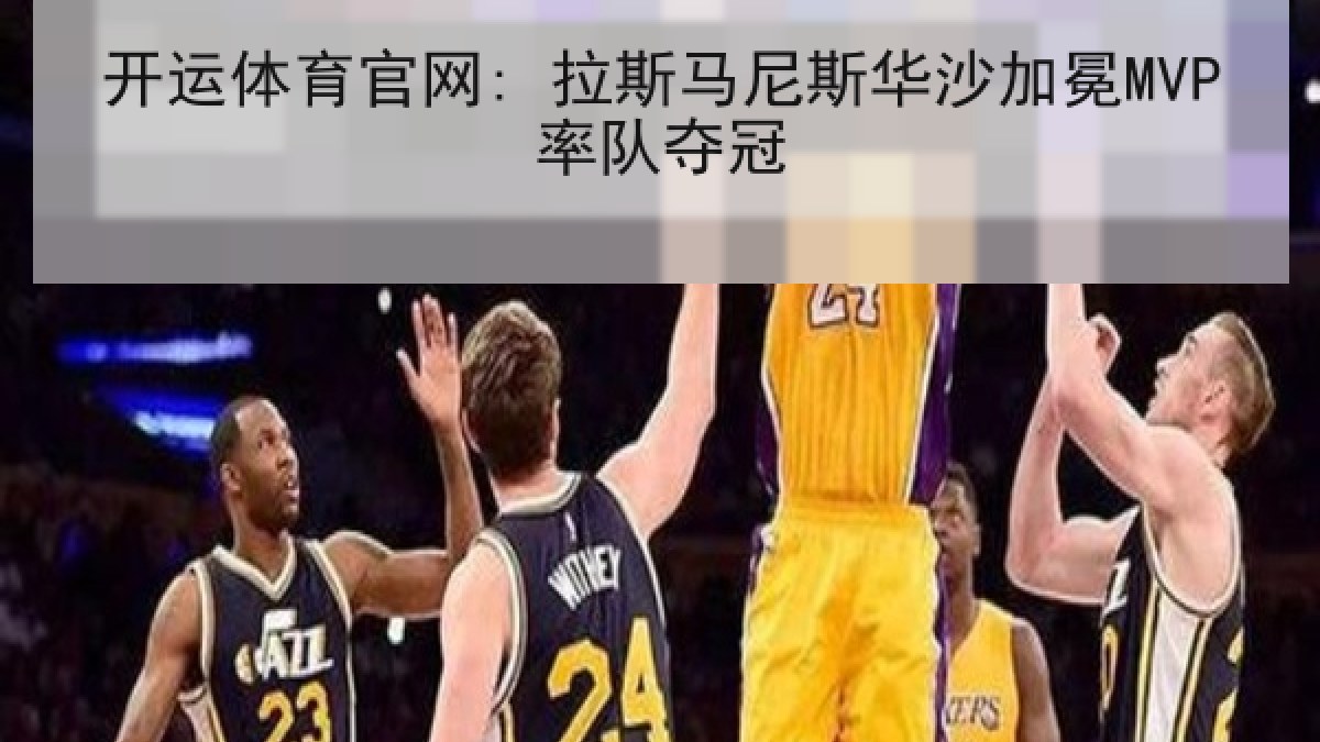 开运体育官网: 拉斯马尼斯华沙加冕MVP率队夺冠 开运体育官网: 拉斯马尼斯华沙加冕MVP率队夺冠