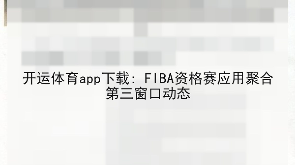 开运体育app下载: FIBA资格赛应用聚合第三窗口动态