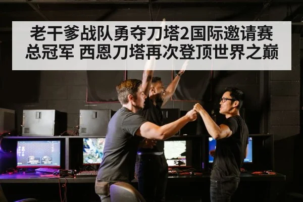 老干爹战队勇夺刀塔2国际邀请赛总冠军 西恩刀塔再次登顶世界之巅