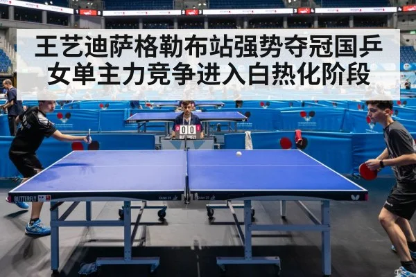 王艺迪萨格勒布站强势夺冠国乒女单主力竞争进入白热化阶段
