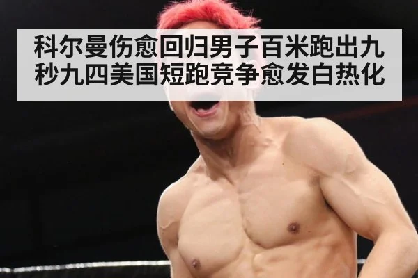 科尔曼伤愈回归男子百米跑出九秒九四美国短跑竞争愈发白热化