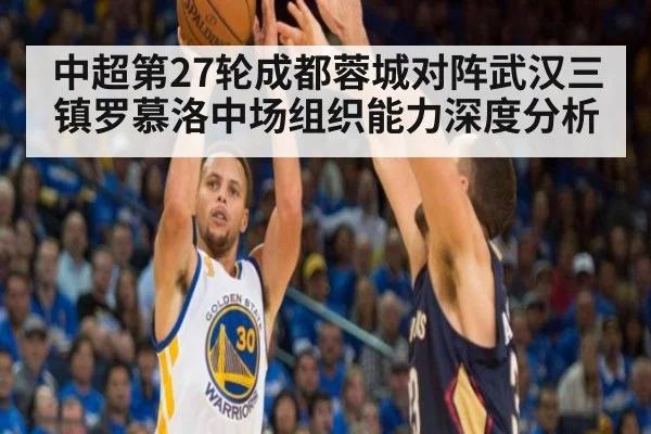 中超第27轮成都蓉城对阵武汉三镇罗慕洛中场组织能力深度分析