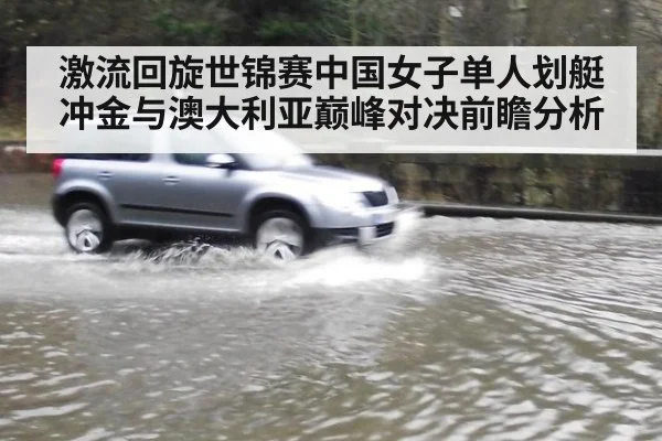 激流回旋世锦赛中国女子单人划艇冲金与澳大利亚巅峰对决前瞻分析